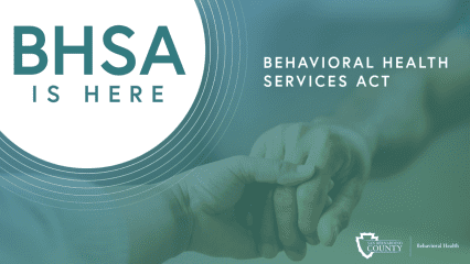BHSA Is Here - Behavioral Health Services Act banner featuring supportive hands, teal overlay, and San Bernardino County Behavioral Health branding.
