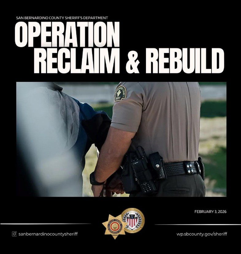 Image of deputy detaining a person. Text: “SAN BERNARDINO COUNTY SHERIFF’S DEPARTMENT OPERATION RECLAIM & REBUILD FEBRUARY 3, 2026 @sanbernardinocountysheriff wp.sbcounty.gov/sheriff”
