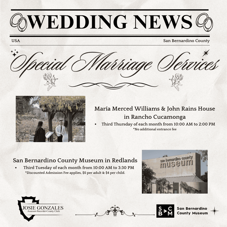 An informational image promoting the special marriage services provided by the Assessor-Recorder-County Clerk’s Office taking place at the San Bernardino County Museum in Redlands and the Maria Merced Williams and John Rains House in Rancho Cucamonga, featuring a banner that reads, “Wedding News” and county logos.