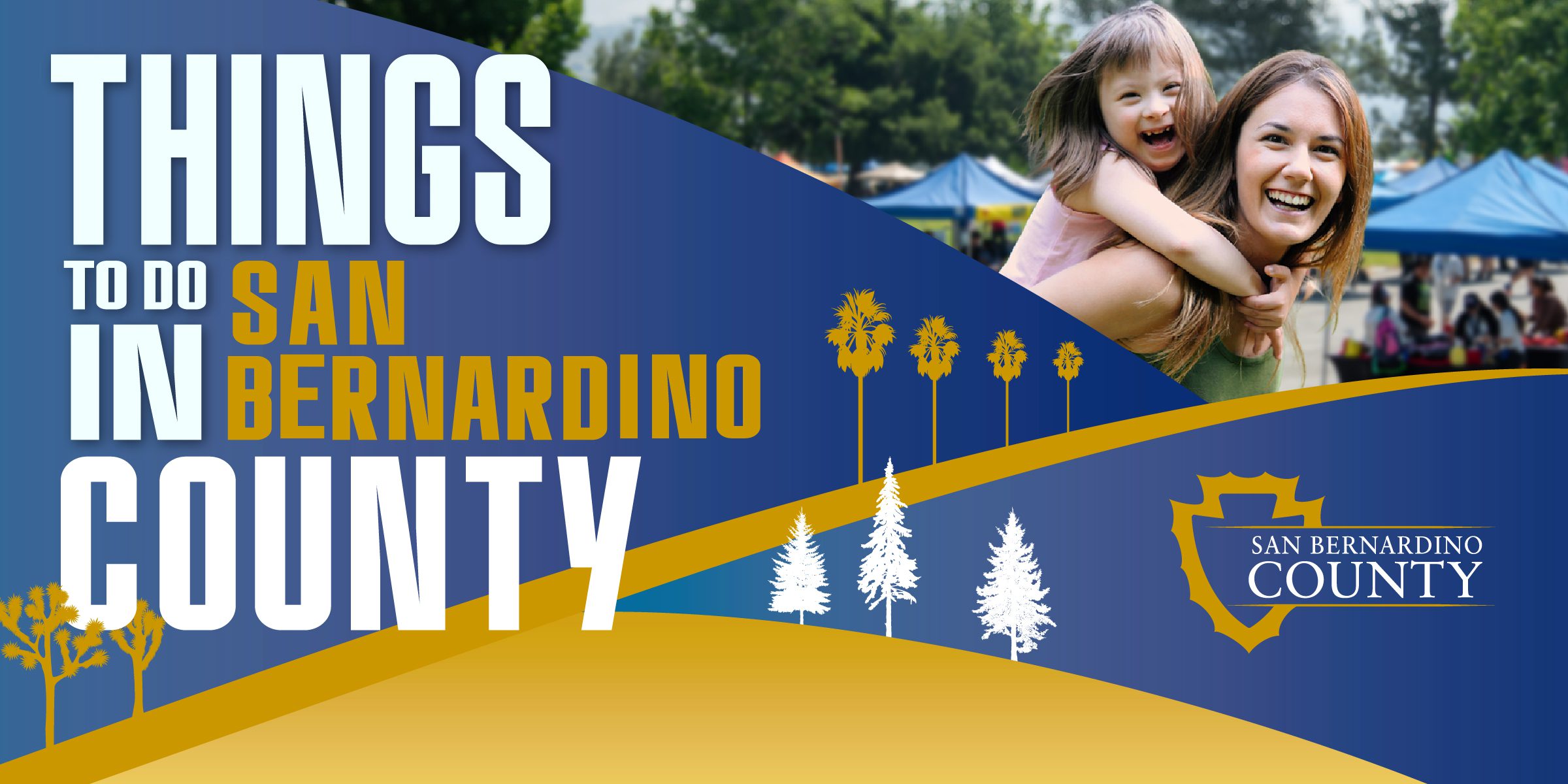 A banner reading “Things to Do in San Bernardino County” featuring a vibrant design with blue and gold accents. On the right, a woman and a laughing child enjoy a sunny day at an outdoor event with tents in the background. The San Bernardino County logo is included, along with stylized tree silhouettes.