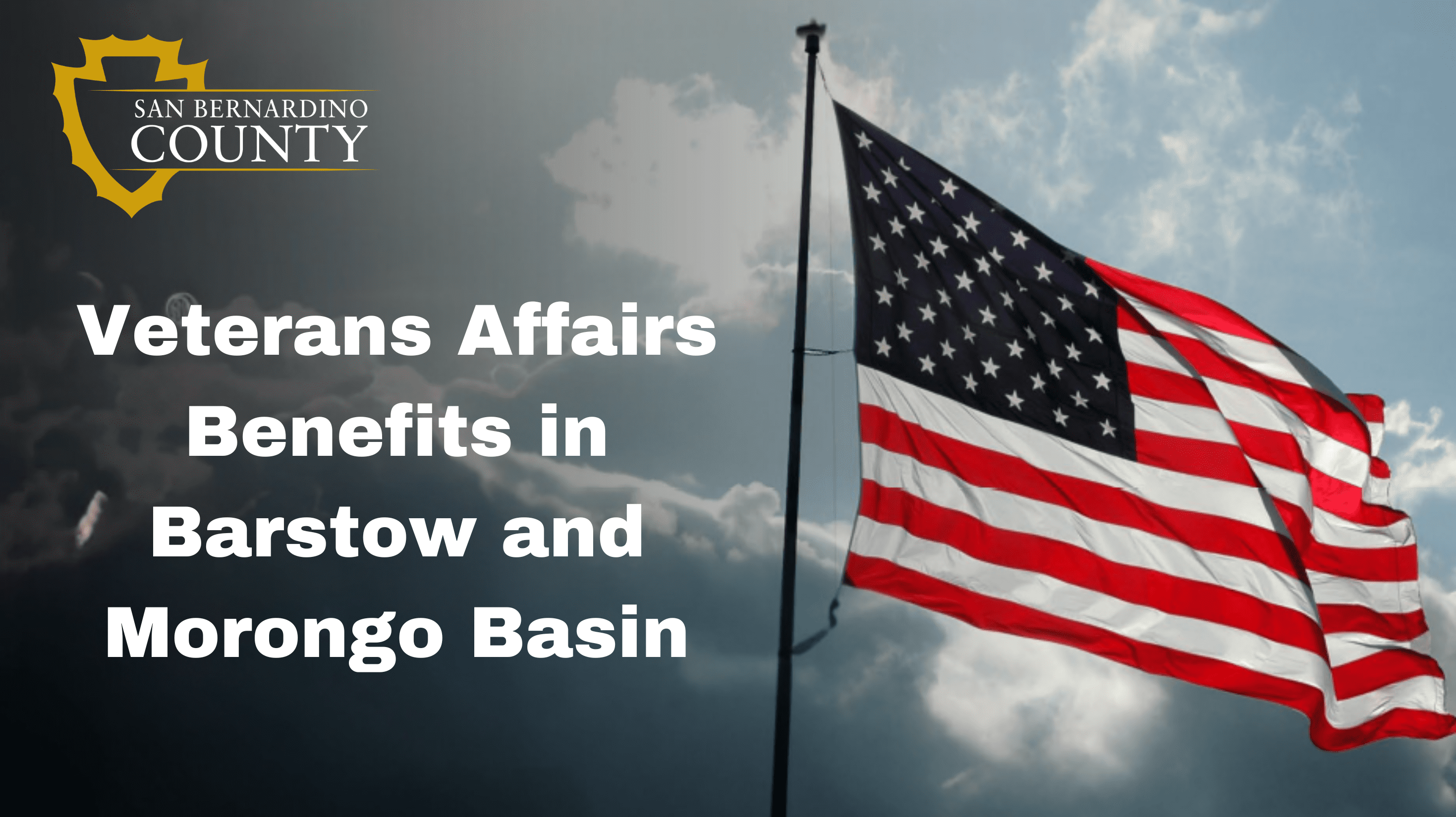 San Bernardino County logo with text that says “Veterans Affairs benefits in Barstow and Morongo Basin” with an American flag waving under a cloudy sky.