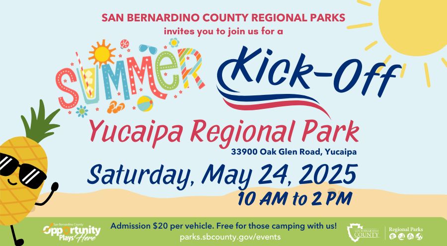 San Bernardino County Regional Parks invites you to join us for a summer kick-off. Yucaipa Regional Park, 33900 Oak Glen Rd., Yucaipa, Saturday, May 24, 2025, 10 a.m. - 2 p.m., arts & crafts, food trucks & more. The new admission price is $20 per vehicle, free for those camping with us. Blue sky with the sun and sand with a pineapple character wearing sunglasses. San Bernardino County Regional Parks logo, San Bernardino County Opportunity Plays Here logo, parks.sbcounty.gov/events.