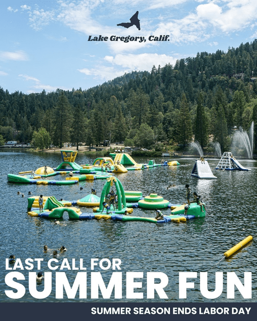Water park inflatables on the lake at Lake Gregory with mountain pine trees in the background and heavy white font at the bottom that reads, “Last call for summer fun, summer season ends Labor Day.”